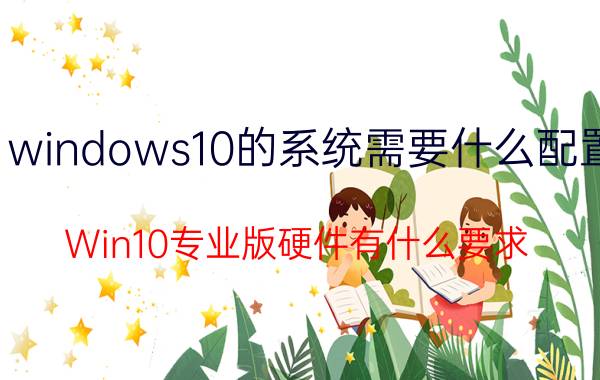 windows10的系统需要什么配置 Win10专业版硬件有什么要求？